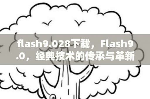 flash9.028下载,Flash9.0,经典技术的传承与革新 flash9.028下载,Flash9.0,经典技术的传承与革新