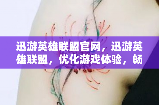 迅游英雄联盟官网,迅游英雄联盟,优化游戏体验,畅享竞技乐趣 迅游英雄联盟官网,迅游英雄联盟,优化游戏体验,畅享竞技乐趣