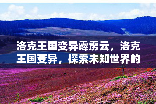 洛克王国变异霹雳云，洛克王国变异，探索未知世界的奇妙旅程