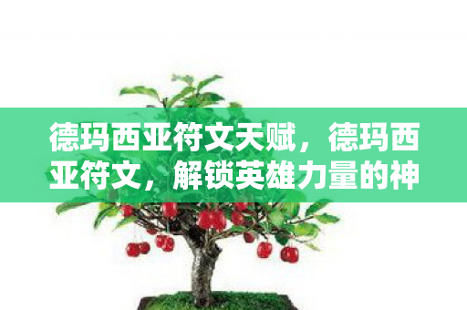 德玛西亚符文天赋,德玛西亚符文,解锁英雄力量的神秘钥匙 德玛西亚符文天赋,德玛西亚符文,解锁英雄力量的神秘钥匙