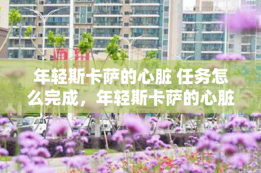 年轻斯卡萨的心脏 任务怎么完成，年轻斯卡萨的心脏，探索游戏世界的奥秘