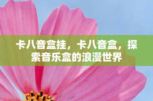 卡八音盒挂,卡八音盒,探索音乐盒的浪漫世界 卡八音盒挂,卡八音盒,探索音乐盒的浪漫世界