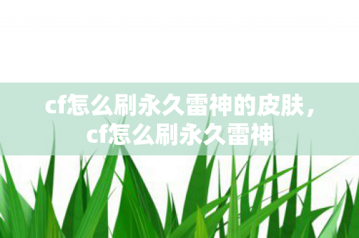 cf怎么刷永久雷神的皮肤,cf怎么刷永久雷神 cf怎么刷永久雷神的皮肤,cf怎么刷永久雷神