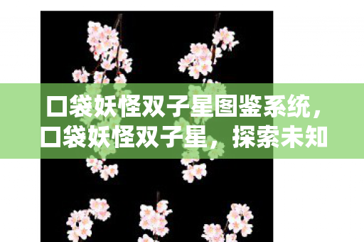 口袋妖怪双子星图鉴系统，口袋妖怪双子星，探索未知世界的奇妙旅程