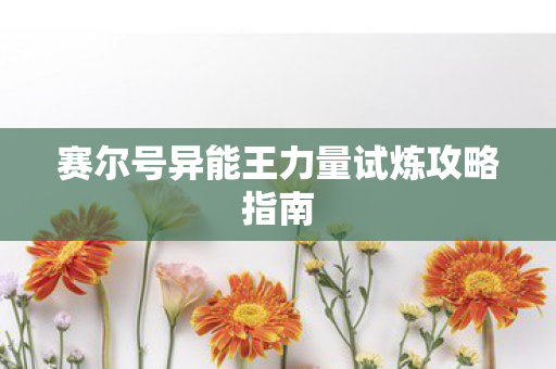 赛尔号异能王力量试炼攻略指南 赛尔号异能王力量试炼攻略指南