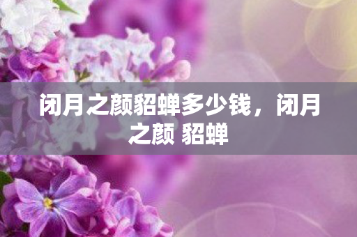 闭月之颜貂蝉多少钱，闭月之颜 貂蝉