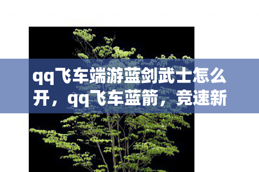 qq飞车端游蓝剑武士怎么开，qq飞车蓝箭，竞速新体验，蓝箭助飞