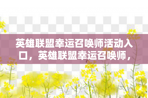 英雄联盟幸运召唤师活动入口,英雄联盟幸运召唤师,探寻游戏内的惊喜与机遇 英雄联盟幸运召唤师活动入口,英雄联盟幸运召唤师,探寻游戏内的惊喜与机遇