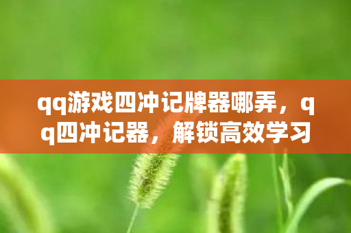 qq游戏四冲记牌器哪弄,qq四冲记器,解锁高效学习新方式 qq游戏四冲记牌器哪弄,qq四冲记器,解锁高效学习新方式