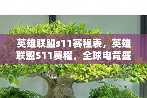 英雄联盟s11赛程表,英雄联盟S11赛程,全球电竞盛宴的期待与回顾 英雄联盟s11赛程表,英雄联盟S11赛程,全球电竞盛宴的期待与回顾