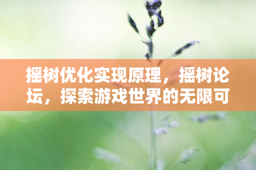摇树优化实现原理，摇树论坛，探索游戏世界的无限可能