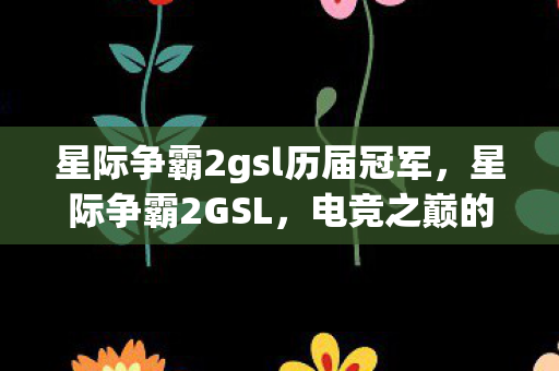 星际争霸2gsl历届冠军，星际争霸2GSL，电竞之巅的荣耀与挑战