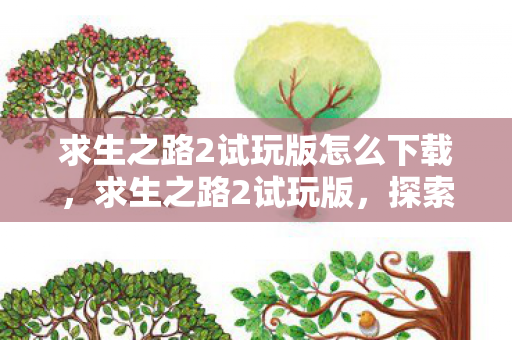 求生之路2试玩版怎么下载,求生之路2试玩版,探索未知世界的冒险之旅 求生之路2试玩版怎么下载,求生之路2试玩版,探索未知世界的冒险之旅