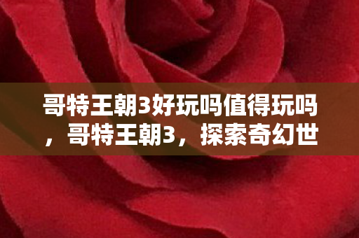 哥特王朝3好玩吗值得玩吗，哥特王朝3，探索奇幻世界的无尽乐趣