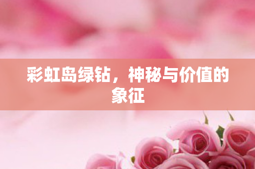 彩虹岛绿钻,神秘与价值的象征 彩虹岛绿钻,神秘与价值的象征