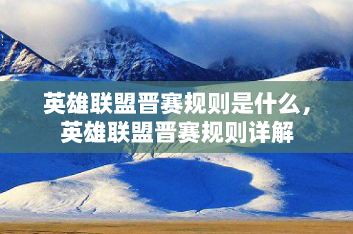 英雄联盟晋赛规则是什么,英雄联盟晋赛规则详解 英雄联盟晋赛规则是什么,英雄联盟晋赛规则详解