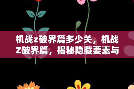 机战z破界篇多少关,机战Z破界篇,揭秘隐藏要素与策略玩法 机战z破界篇多少关,机战Z破界篇,揭秘隐藏要素与策略玩法