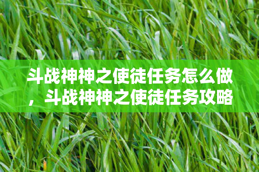 斗战神神之使徒任务怎么做,斗战神神之使徒任务攻略 斗战神神之使徒任务怎么做,斗战神神之使徒任务攻略