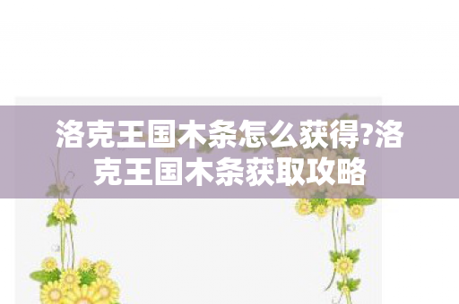 洛克王国木条怎么获得?洛克王国木条获取攻略 洛克王国木条怎么获得?洛克王国木条获取攻略