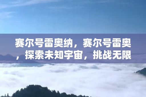 赛尔号雷奥纳,赛尔号雷奥,探索未知宇宙,挑战无限可能 赛尔号雷奥纳,赛尔号雷奥,探索未知宇宙,挑战无限可能