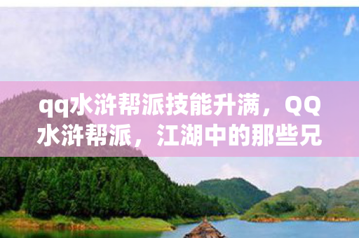 qq水浒帮派技能升满,QQ水浒帮派,江湖中的那些兄弟情与荣耀 qq水浒帮派技能升满,QQ水浒帮派,江湖中的那些兄弟情与荣耀
