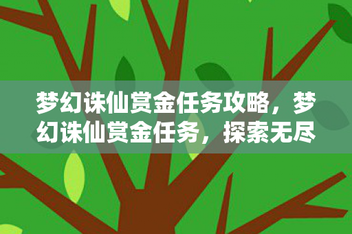 梦幻诛仙赏金任务攻略,梦幻诛仙赏金任务,探索无尽财富与冒险的奇幻之旅 梦幻诛仙赏金任务攻略,梦幻诛仙赏金任务,探索无尽财富与冒险的奇幻之旅