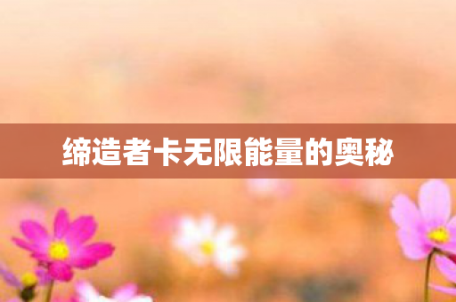 缔造者卡无限能量的奥秘 缔造者卡无限能量的奥秘