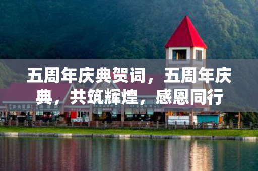 五周年庆典贺词,五周年庆典,共筑辉煌,感恩同行 五周年庆典贺词,五周年庆典,共筑辉煌,感恩同行