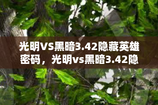 光明VS黑暗3.42隐藏英雄密码,光明vs黑暗3.42隐藏英雄,探索未知的力量 光明VS黑暗3.42隐藏英雄密码,光明vs黑暗3.42隐藏英雄,探索未知的力量