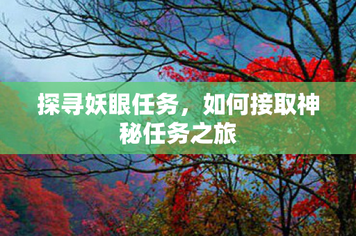 探寻妖眼任务,如何接取神秘任务之旅 探寻妖眼任务,如何接取神秘任务之旅
