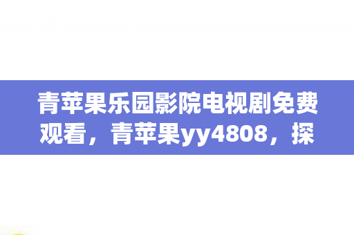 青苹果乐园影院电视剧免费观看，青苹果yy4808，探索游戏世界的奇妙之旅