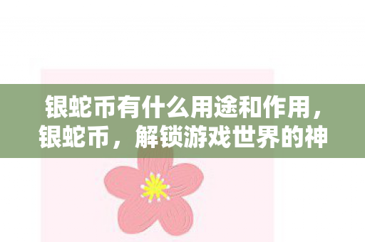 银蛇币有什么用途和作用，银蛇币，解锁游戏世界的神秘钥匙