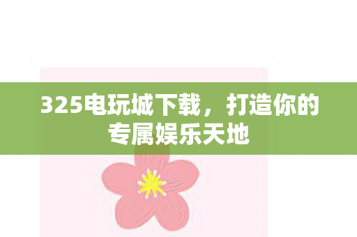 325电玩城下载，打造你的专属娱乐天地