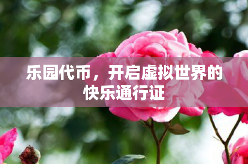 乐园代币,开启虚拟世界的快乐通行证 乐园代币,开启虚拟世界的快乐通行证