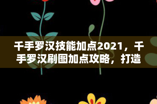 千手罗汉技能加点2021,千手罗汉刷图加点攻略,打造高效战斗体验 千手罗汉技能加点2021,千手罗汉刷图加点攻略,打造高效战斗体验