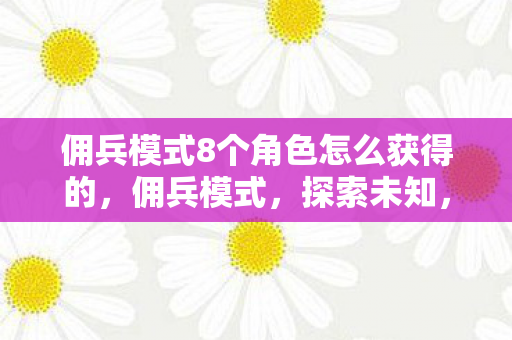 佣兵模式8个角色怎么获得的,佣兵模式,探索未知,挑战极限 佣兵模式8个角色怎么获得的,佣兵模式,探索未知,挑战极限