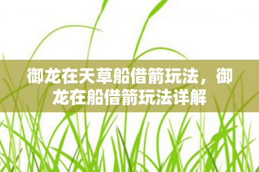 御龙在天草船借箭玩法,御龙在船借箭玩法详解 御龙在天草船借箭玩法,御龙在船借箭玩法详解