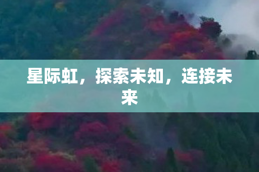 星际虹,探索未知,连接未来 星际虹,探索未知,连接未来