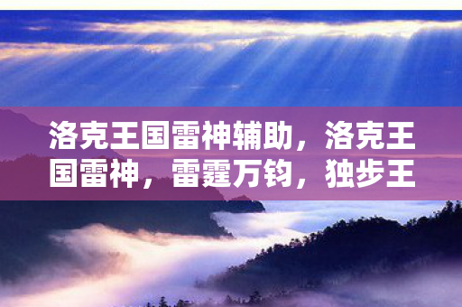 洛克王国雷神辅助,洛克王国雷神,雷霆万钧,独步王国 洛克王国雷神辅助,洛克王国雷神,雷霆万钧,独步王国