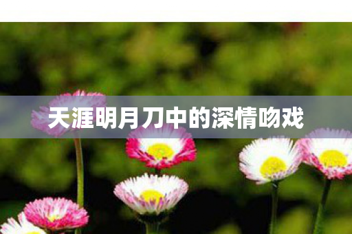 天涯明月刀中的深情吻戏 天涯明月刀中的深情吻戏