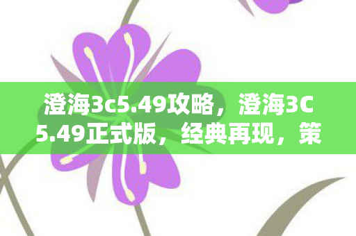 澄海3c5.49攻略,澄海3C5.49正式版,经典再现,策略与激情的碰撞 澄海3c5.49攻略,澄海3C5.49正式版,经典再现,策略与激情的碰撞
