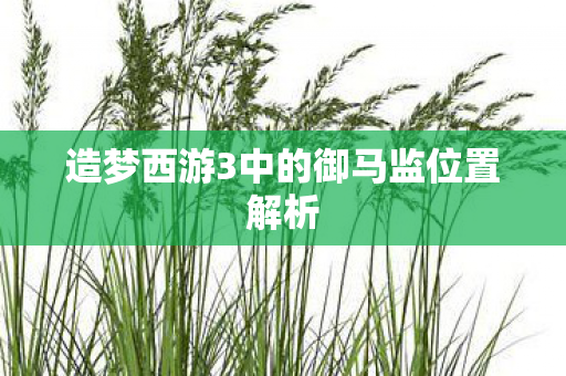 造梦西游3中的御马监位置解析 造梦西游3中的御马监位置解析