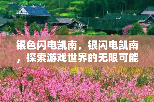 银色闪电凯南,银闪电凯南,探索游戏世界的无限可能 银色闪电凯南,银闪电凯南,探索游戏世界的无限可能