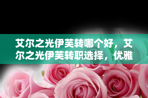 艾尔之光伊芙转哪个好，艾尔之光伊芙转职选择，优雅与力量的完美融合