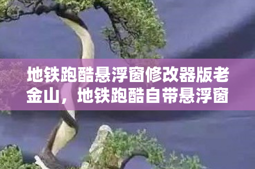 地铁跑酷悬浮窗修改器版老金山,地铁跑酷自带悬浮窗修改器版,游戏乐趣的新升级 地铁跑酷悬浮窗修改器版老金山,地铁跑酷自带悬浮窗修改器版,游戏乐趣的新升级