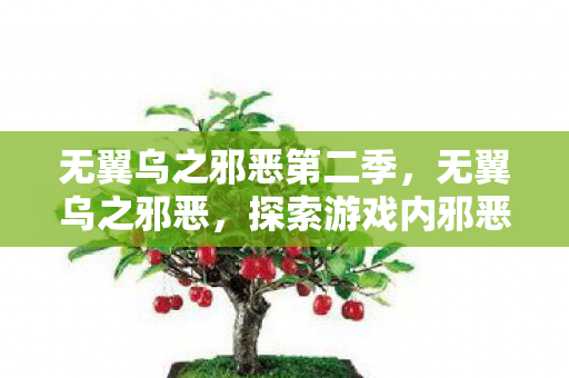 无翼乌之邪恶第二季,无翼乌之邪恶,探索游戏内邪恶势力的魅力与影响 无翼乌之邪恶第二季,无翼乌之邪恶,探索游戏内邪恶势力的魅力与影响