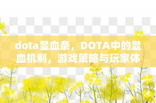dota显血条，DOTA中的显血机制，游戏策略与玩家体验的深度解析