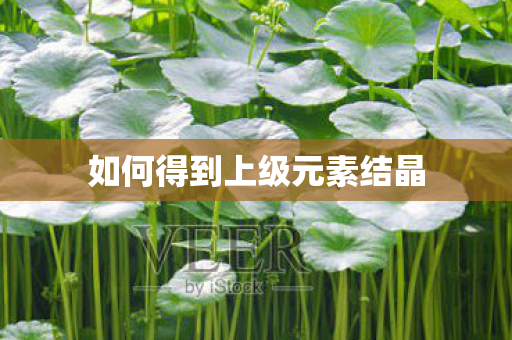如何得到上级元素结晶 如何得到上级元素结晶