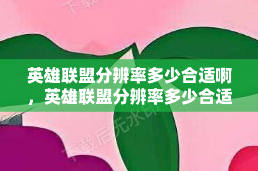 英雄联盟分辨率多少合适啊,英雄联盟分辨率多少合适 英雄联盟分辨率多少合适啊,英雄联盟分辨率多少合适
