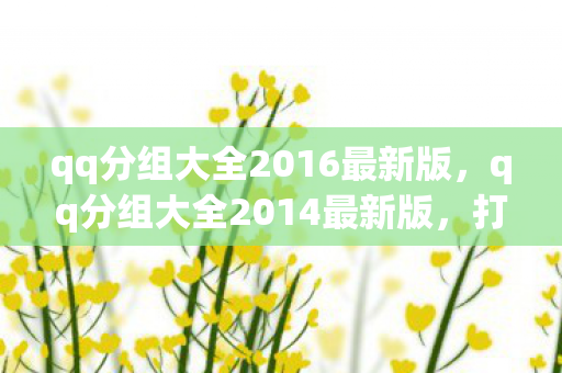 qq分组大全2016最新版,qq分组大全2014最新版,打造个性化QQ空间 qq分组大全2016最新版,qq分组大全2014最新版,打造个性化QQ空间